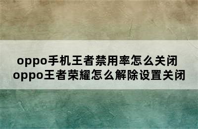 oppo手机王者禁用率怎么关闭 oppo王者荣耀怎么解除设置关闭